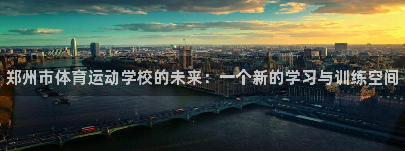vsport体育官方正版app官网：郑州市体育运动学校的未来