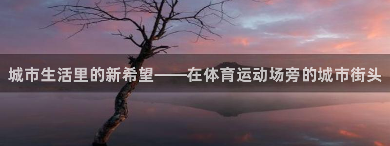 vsport体育官方平台体育：城市生活里的新希望——