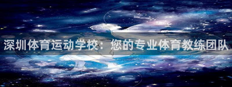 vsport体育官网下载娱乐：深圳体育运动学校：您的专业体育