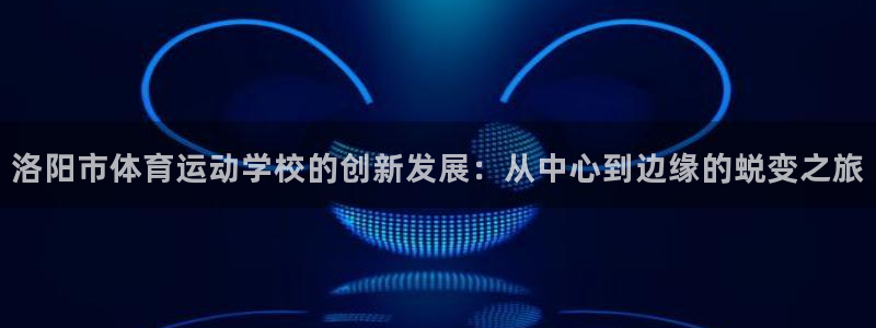 vsport体育官网下载招商：洛阳市体育运动学校的创